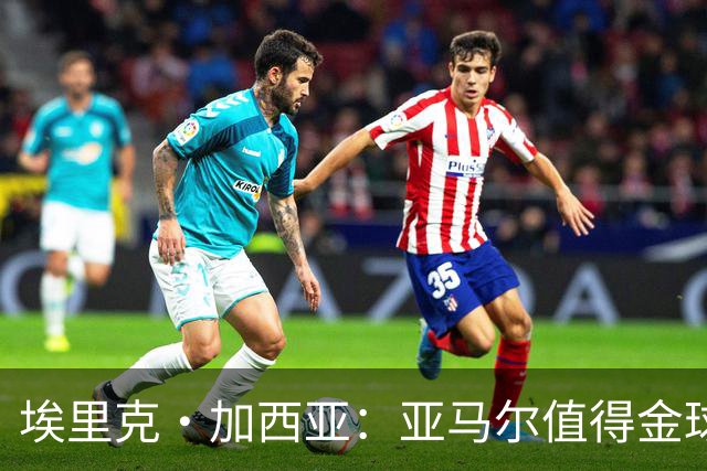 埃里克·加西亚：亚马尔值得金球奖，拉菲尼亚将更具斗志