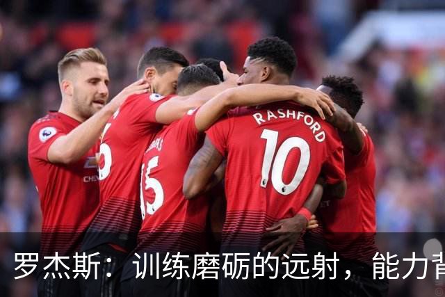 罗杰斯：训练磨砺的远射，能力背后绝非偶然